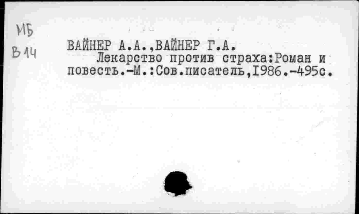 ﻿мм
ВАЙНЕР А.А.,ВАЙНЕР Г.А.
Лекарство против страха:Роман и повесть.-М.:Сов.писатель,1986.-495с.